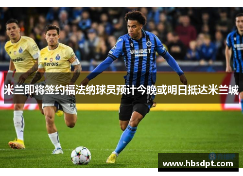 米兰即将签约福法纳球员预计今晚或明日抵达米兰城